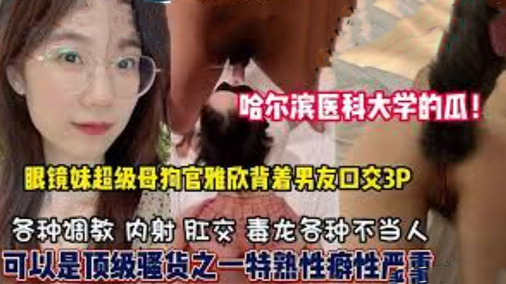 哈尔滨医大高学历反差婊3P口爆内射淫荡母狗已调教成型