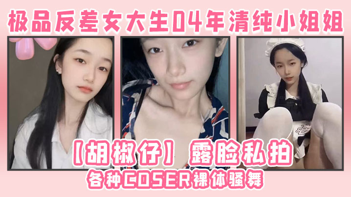 极品反差！04年清纯女大生胡椒仔COSER裸舞，大号道具狂操骚穴脸逼同框