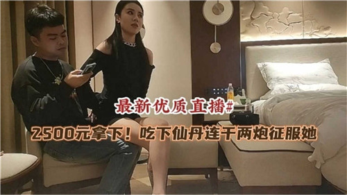 2500元包养极品巨乳！春药入体，连干两炮操到她高潮失禁求饶