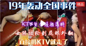 KTV嫩妹被灌醉迷奸 轮番爆操内射骚穴