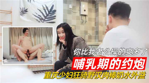 哺乳期骚妻骑乘爆操，奶水四溅狂喷野汉肉棒！