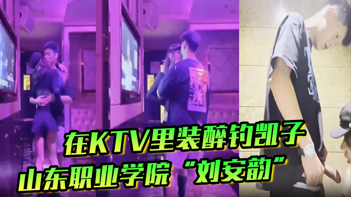 刘安韵KTV装醉撩屌，卫生间主动求后入爆操