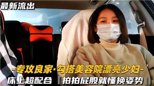 勾搭美容院极品人妻，床上疯狂配合，一碰骚臀自动换体位爆操
