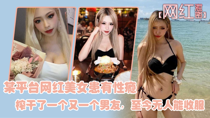 性瘾网红美女狂干榨干前任全队！无敌榨汁机至今无人能收服