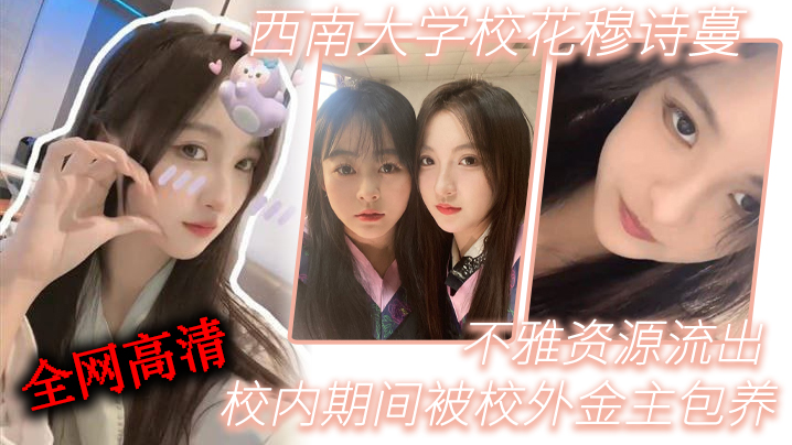 西南大学校花穆诗蔓被金主包养狂干 高清无码内射流出