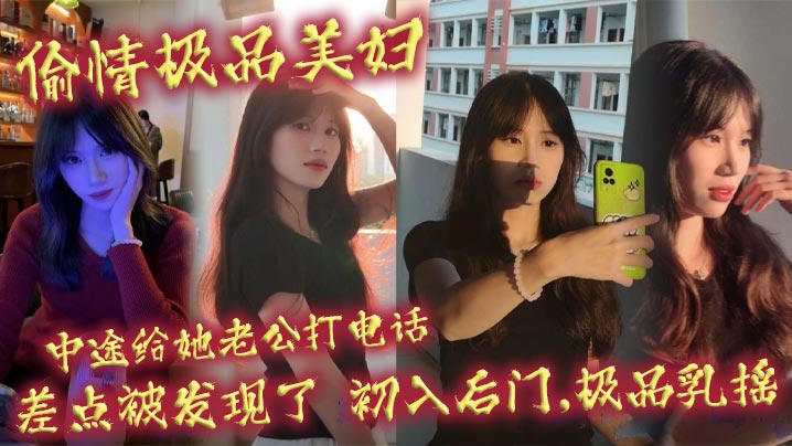 偷情极品人妻，电话惊魂后门被灌，巨乳狂摇差点曝光！